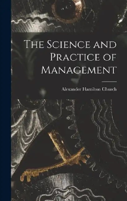 The Science and Practice of Management by Alexander Hamilton Church