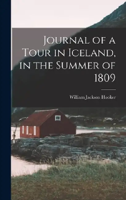 Journal of a Tour in Iceland, in the Summer of 1809 by William Jackson Hooker