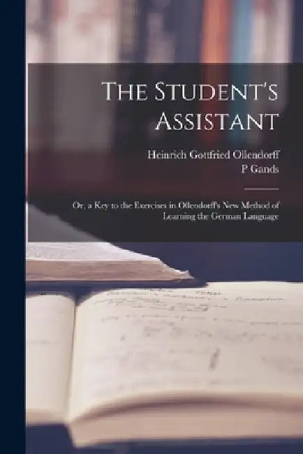 The Student's Assistant; Or, a Key to the Exercises in Ollendorff's New Method of Learning the German Language by Heinrich Gottfried Ollendorff