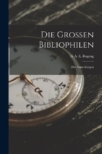 Die Grossen Bibliophilen: Die Anmerkungen by G. A. E. Bogeng