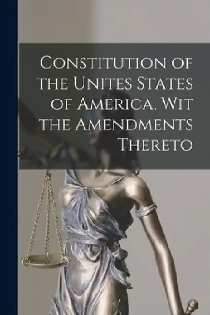 Constitution of the Unites States of America, Wit the Amendments Thereto by Anonymous