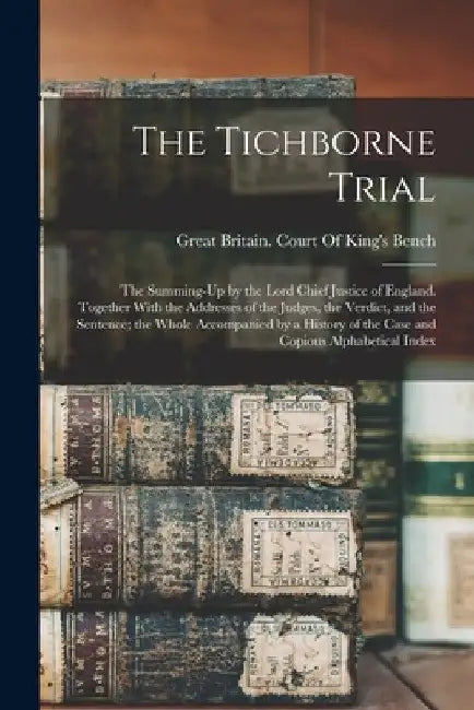 The Tichborne Trial: The Summing-Up by the Lord Chief Justice of England. Together With the Addresses of the Judges, the Verdict, and the S by Great Britain Court of King's Bench