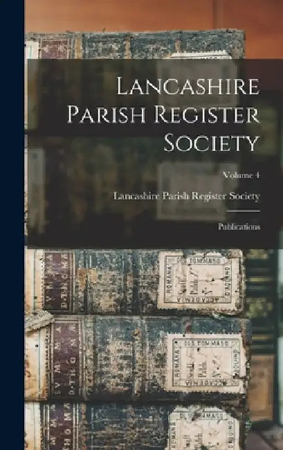 Lancashire Parish Register Society: Publications; Volume 4 by Lancashire Parish Register Society