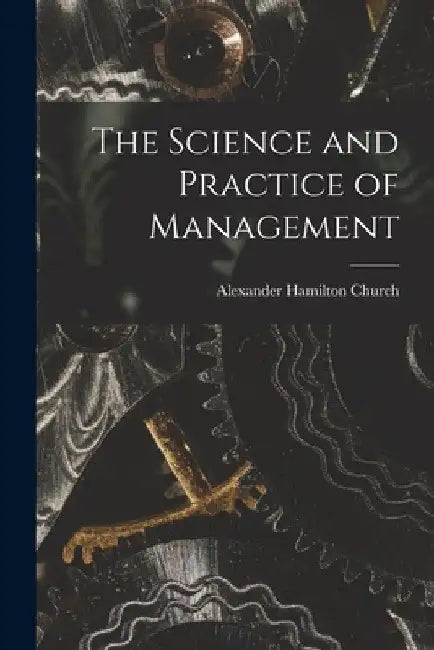 The Science and Practice of Management by Alexander Hamilton Church
