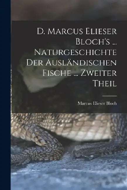 D. Marcus Elieser Bloch's ... Naturgeschichte Der Ausländischen Fische ... Zweiter Theil by Marcus Elieser Bloch