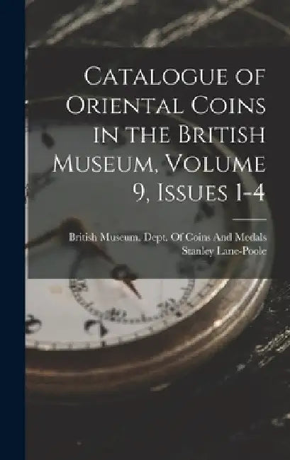Catalogue of Oriental Coins in the British Museum, Volume 9, issues 1-4 by Stanley Lane-Poole