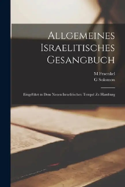Allgemeines Israelitisches Gesangbuch: Eingeführt in Dem Neuen Israelitischen Tempel Zu Hamburg by M. Fraenkel