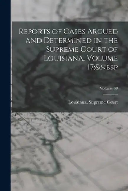Reports of Cases Argued and Determined in the Supreme Court of Louisiana, Volume 17; Volume 68 by Louisiana Supreme Court