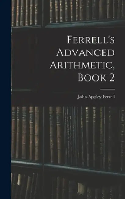 Ferrell's Advanced Arithmetic, Book 2 by John Appley Ferrell