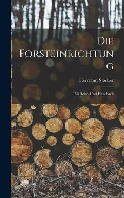 Die Forsteinrichtung: Ein Lehr- Und Handbuch by Hermann Stoetzer