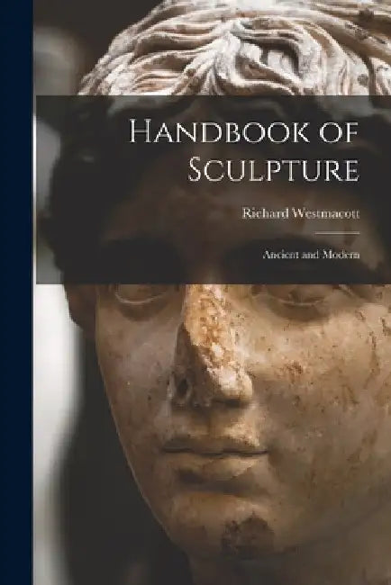 Handbook of Sculpture: Ancient and Modern by Richard Westmacott