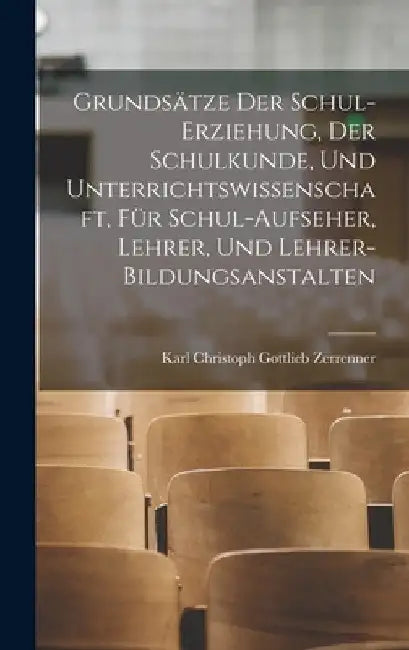 Grundsätze Der Schul-Erziehung, Der Schulkunde, Und Unterrichtswissenschaft, Für Schul-Aufseher, Lehrer, Und Lehrer-Bildungsanstalten by Karl Christoph Gottlieb Zerrenner