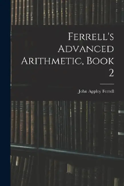 Ferrell's Advanced Arithmetic, Book 2 by John Appley Ferrell
