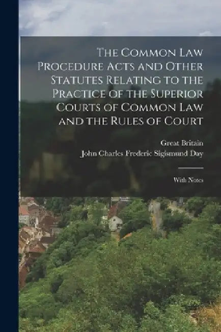 The Common Law Procedure Acts and Other Statutes Relating to the Practice of the Superior Courts of Common Law and the Rules of Court: With Notes by Great Britain