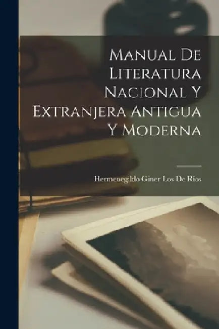 Manual De Literatura Nacional Y Extranjera Antigua Y Moderna by Hermenegildo Giner Los de Ríos