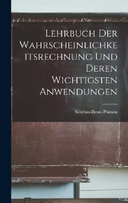 Lehrbuch der Wahrscheinlichkeitsrechnung und deren wichtigsten Anwendungen by Siméon-Denis Poisson