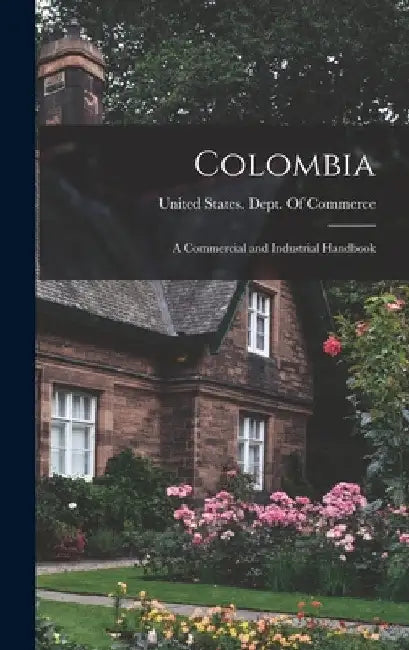 Colombia: A Commercial and Industrial Handbook by United States Dept of Commerce