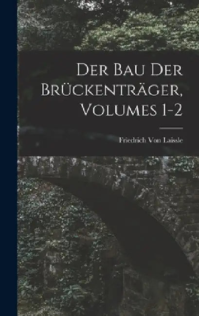 Der Bau Der Brückenträger, Volumes 1-2 by Friedrich Von Laissle