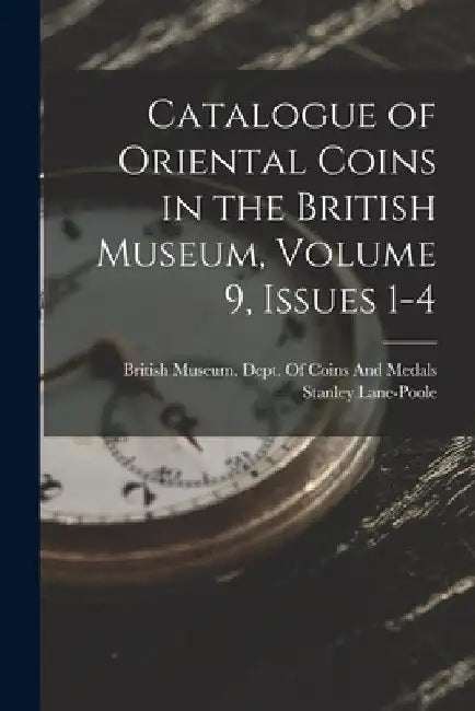 Catalogue of Oriental Coins in the British Museum, Volume 9, issues 1-4 by Stanley Lane-Poole