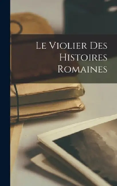 Le Violier Des Histoires Romaines by Anonymous