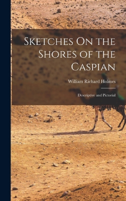Sketches On the Shores of the Caspian: Descriptive and Pictorial by William Richard Holmes