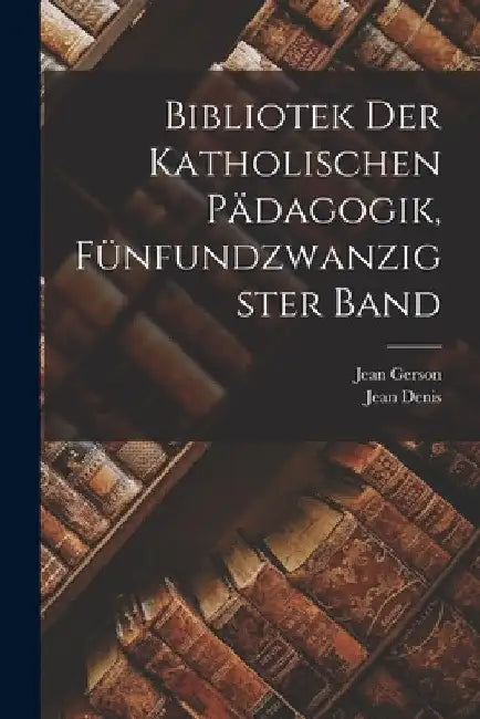 Bibliotek der katholischen Pädagogik, Fünfundzwanzigster Band by Jean Gerson