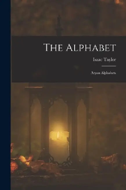 The Alphabet: Aryan Alphabets by Isaac Taylor