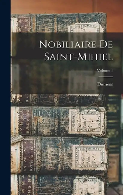 Nobiliaire De Saint-Mihiel; Volume 1 by Dumont