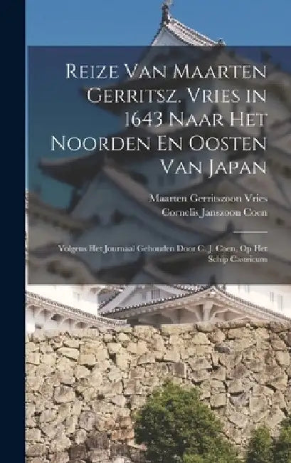 Reize Van Maarten Gerritsz. Vries in 1643 Naar Het Noorden En Oosten Van Japan: Volgens Het Journaal Gehouden Door C. J. Coen, Op Het Schip Castricum by Maarten Gerritszoon Vries