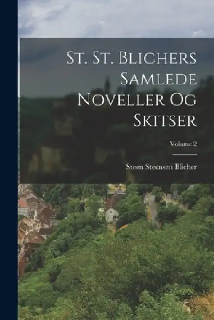 St. St. Blichers Samlede Noveller Og Skitser; Volume 2 by Steen Steensen Blicher