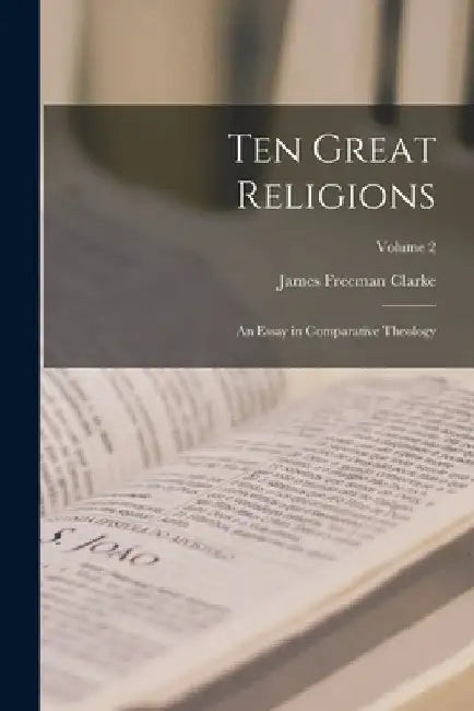 Ten Great Religions: An Essay in Comparative Theology; Volume 2 by James Freeman Clarke