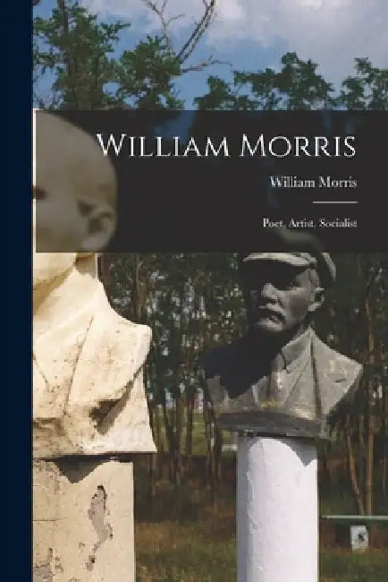 William Morris: Poet, Artist, Socialist by William Morris