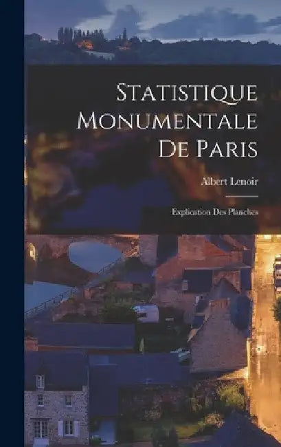Statistique Monumentale De Paris: Explication Des Planches by Albert Lenoir