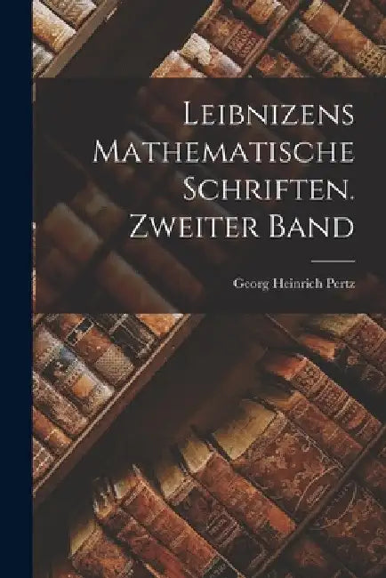 Leibnizens mathematische Schriften. Zweiter Band by Georg Heinrich Pertz
