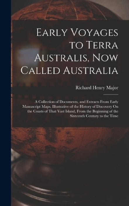 Early Voyages to Terra Australis, Now Called Australia: A Collection of Documents, and Extracts From Early Manuscript Maps, Illustrative of the Histor by Richard Henry Major