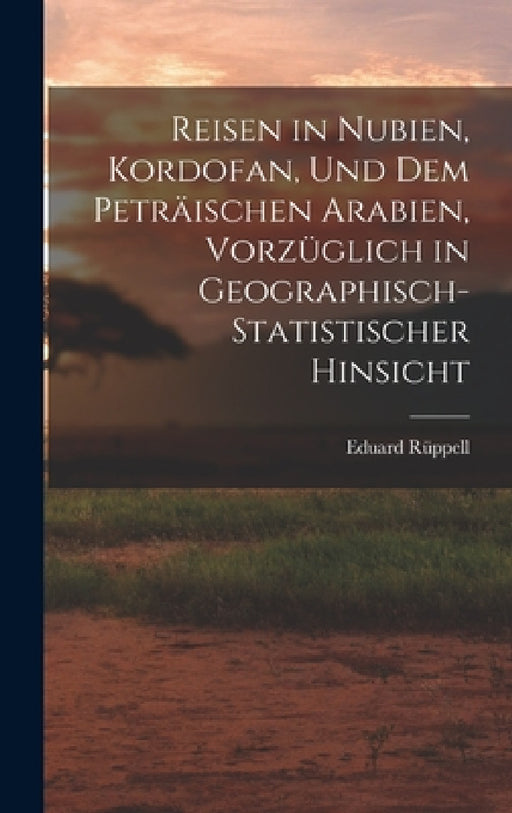 Reisen in Nubien, Kordofan, Und Dem Peträischen Arabien, Vorzüglich in Geographisch-Statistischer Hinsicht by Eduard Rüppell