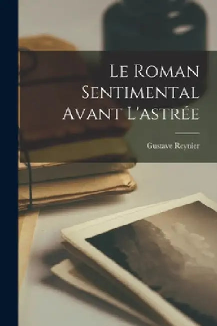 Le Roman Sentimental Avant L'astrée by Gustave Reynier