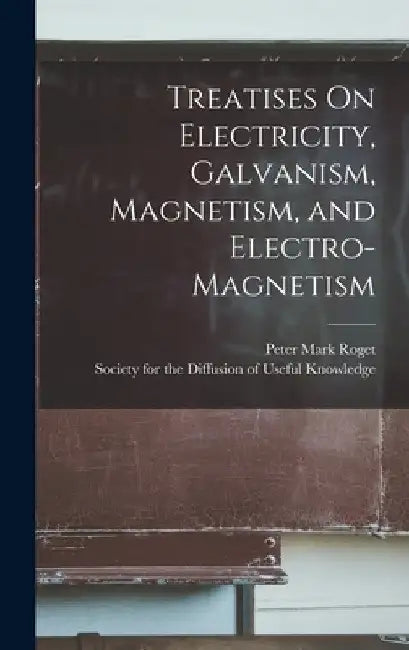 Treatises On Electricity, Galvanism, Magnetism, and Electro-Magnetism by Society for the Diffusion of Useful K