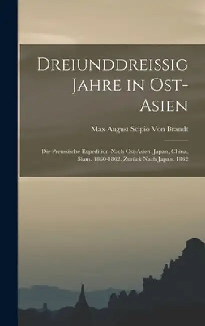 Dreiunddreissig Jahre in Ost-Asien: Die Preussische Expedition Nach Ost-Asien. Japan, China, Siam. 1860-1862. Zurück Nach Japan. 1862 by Max August Scipio Von Brandt