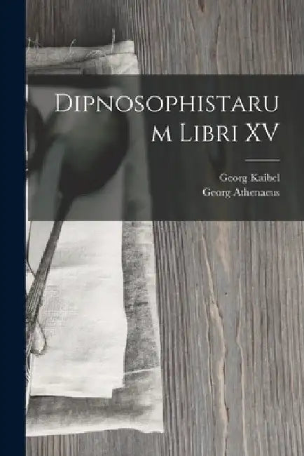 Dipnosophistarum Libri XV by Georg Kaibel