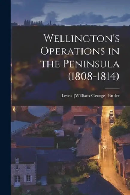 Wellington's Operations in the Peninsula (1808-1814) by Lewis William George Butler