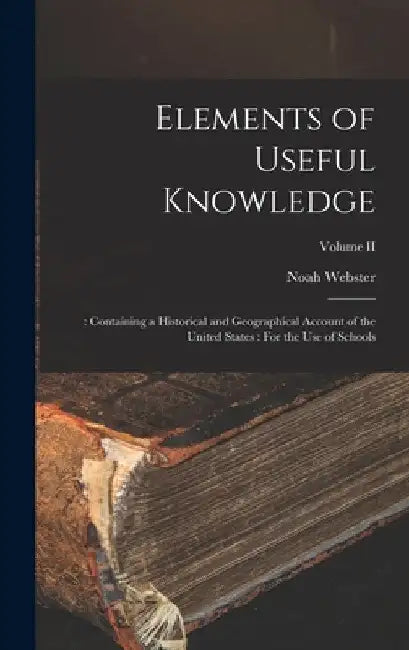 Elements of Useful Knowledge: : Containing a Historical and Geographical Account of the United States: For the Use of Schools; Volume II by Noah Webster