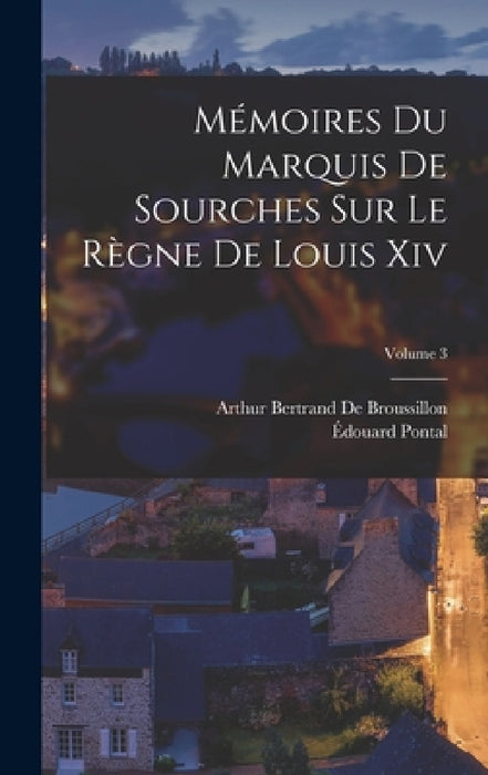 Mémoires Du Marquis De Sourches Sur Le Règne De Louis Xiv; Volume 3 by Arthur Bertrand de Broussillon, Édouard Pontal