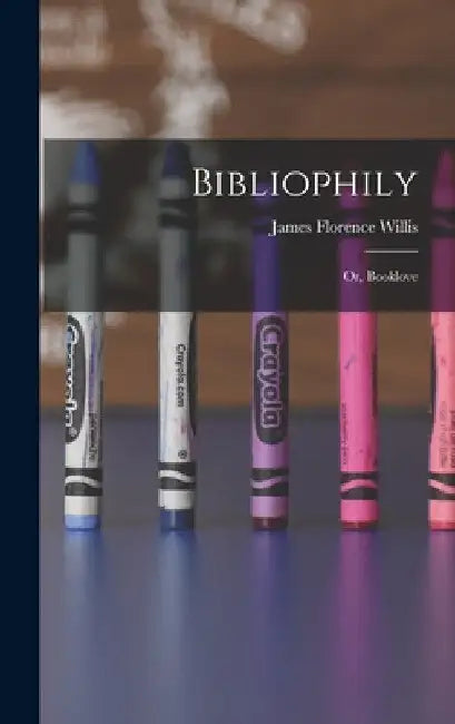 Bibliophily: Or, Booklove by James Florence Willis