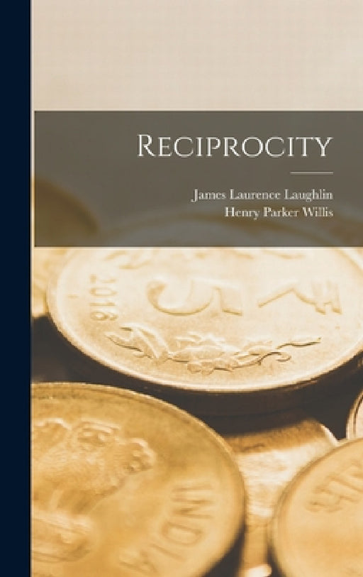 Reciprocity by James Laurence Laughlin, Henry Parker Willis