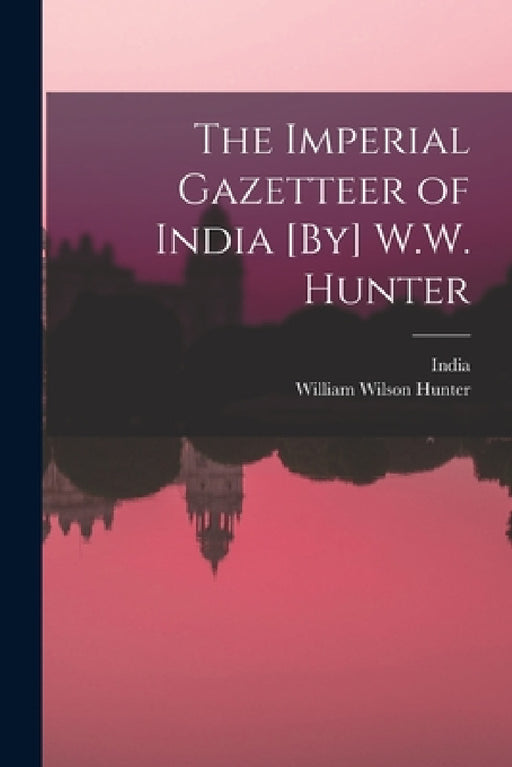 The Imperial Gazetteer of India [By] W.W. Hunter by William Wilson Hunter, India