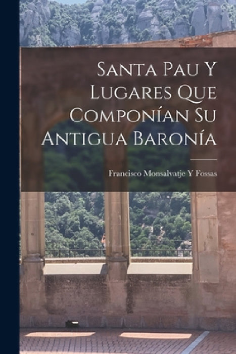 Santa Pau Y Lugares Que Componían Su Antigua Baronía by Francisco Monsalvatje y. Fossas