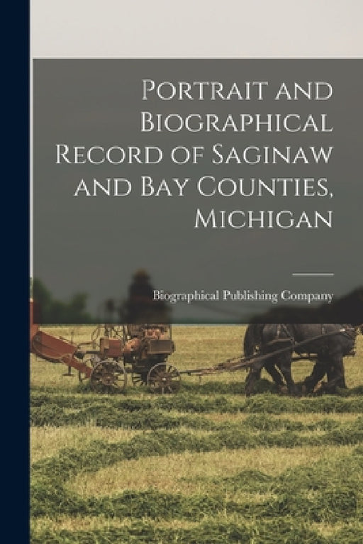 Portrait and Biographical Record of Saginaw and Bay Counties, Michigan by Biographical Publishing Company