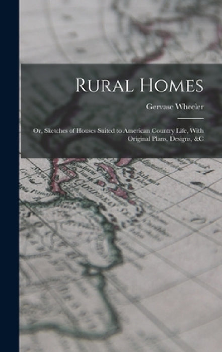 Rural Homes: Or, Sketches of Houses Suited to American Country Life, With Original Plans, Designs, &c by Gervase Wheeler