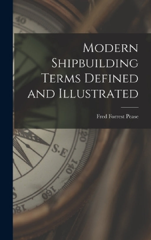 Modern Shipbuilding Terms Defined and Illustrated by Fred Forrest Pease